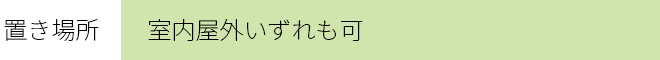 置き場所　　：室内屋外いずれも可　　　　　　　　