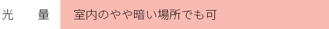 光　　量　　：室内のやや暗い場所でも可　　　  